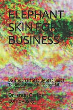 ELEPHANT SKIN FOR BUSINESS: Do it Yourself Step By Step Guide To Unleash your full potential.