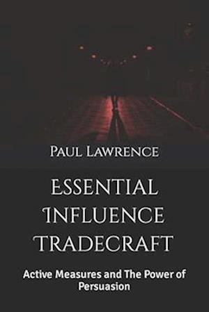 Essential Influence Tradecraft : Active Measures and The Power of Persuasion