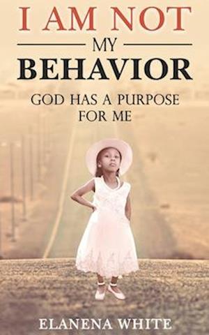 I Am Not My Behavior: God Has A Purpose for ME