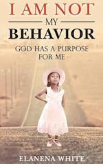 I Am Not My Behavior: God Has A Purpose for ME 