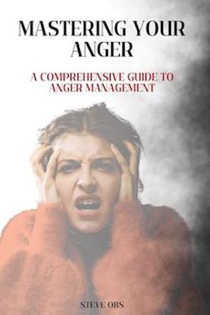 Mastering Your Anger: A Comprehensive Guide to Anger Management