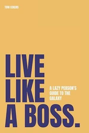 Live Like A Boss: A Lazy Person's Guide to the Galaxy