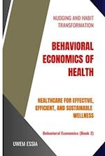 BEHAVIORAL ECONOMICS OF HEALTH: Healthcare for Effective, Efficient, and Sustainable Wellness 