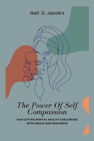 The Power Of Self Compassion: Navigating Mental Health Challenges with Grace and Resilience