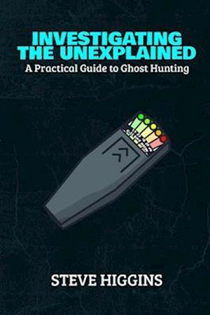 Investigating The Unexplained: A Practical Guide To Ghost Hunting