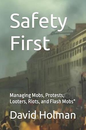 Safety First: Managing Mobs, Protests, Looters, Riots, and Flash Mobs"