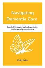Navigating Dementia Care : Practical Strategies for Coping with the Challenges of Dementia Care 