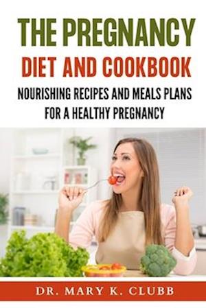 The pregnancy Diet And Cookbook: Nourishing Recipes and Meal Plans for a Healthy Pregnancy