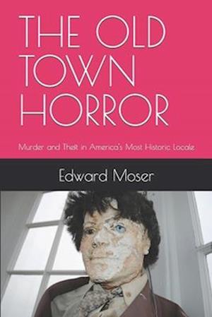 THE OLD TOWN HORROR: Murder and Theft in America's Most Historic Locale