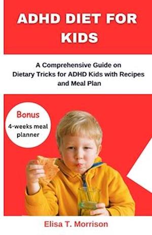 ADHD DIET FOR KIDS: A Comprehensive Guide on Dietary Tricks for ADHD Kids with Recipes and Meal Plan