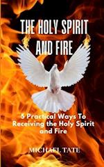 The Holy Spirit and Fire: 5 Practical Ways Of Receiving the Holy Spirit and Fire 