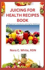 JUICING FOR HEALTH RECIPES BOOK: A Beginner's Guide Juicing for Wellness 