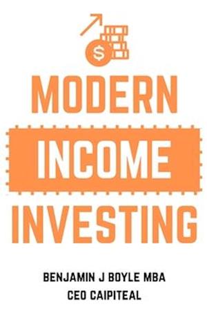 Modern Income Investing: A comprehensive guide to investing for an additional income