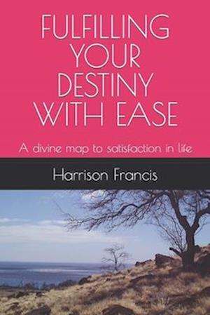 FULFILLING YOUR DESTINY WITH EASE : A divine map to satisfaction in life