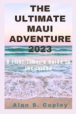 The Ultimate Maui Adventure 2023: A First-Timer's Guide to the Island 