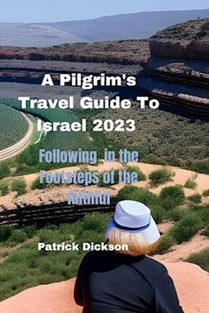 A Pilgrim's Travel Guide To Israel 2023: Following in the Footsteps of the Faithful