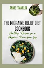 The Migraine Relief Diet Cookbook: Healthy Recipes for a Happier, Pain-Free Life 