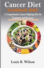 Cancer Diet Cookbook 2023 : A Comprehensive Cancer-Fighting Diet for Treatment and Recovery 