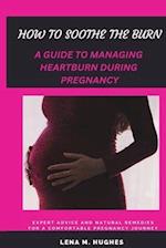 HOW TO SOOTHE THE BURN: A GUIDE TO MANAGING HEARTBURN DURING PREGNANCY 