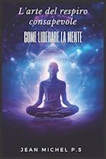 L'arte del respiro consapevole - Come Liberare la Mente