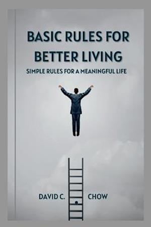 BASIC RULES FOR BETTER LIVING: Simple Rules for a Meaningful Life