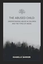 THE ABUSED CHILD : UNDERSTANDING ABUSE IN CHILDREN AND THE TYPES OF ABUSE 