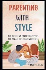 Parenting With Style: The Different Parenting Styles and Strategies That Work Best 