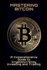 Mastering Bitcoin: A Comprehensive Guide to Cryptocurrency Investing and Trading 