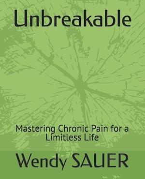 Unbreakable: Mastering Chronic Pain for a Limitless Life