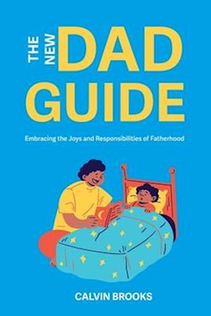 The New Dad Guide: Embracing the Joys and Responsibilities of Fatherhood