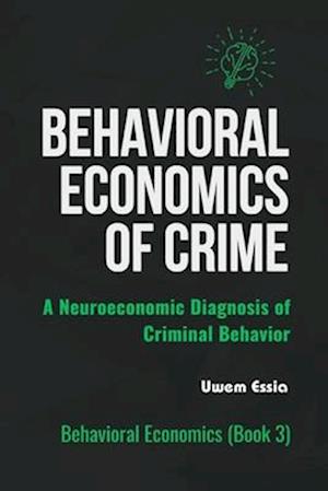 BEHAVIORAL ECONOMICS OF CRIME: A Neuroeconomic Diagnosis of Criminal Behavior