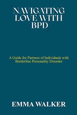 NAVIGATING LOVE WITH BPD: A Guide for Partners of Individuals with Borderline Personality Disorder