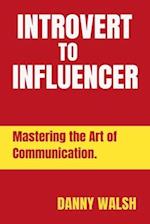 INTROVERT TO INFLUENCER: Mastering the Art of Communication. 