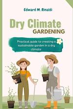 Dry Climate Gardening: Practical guide to creating a sustainable garden in a dry climate 