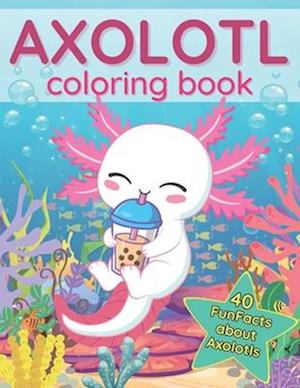 Axolotl Coloring Book: 40 Fun Facts about this Exotic Animals | Cute Book for Kids | Kawaii Style