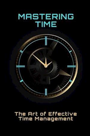 Mastering Time: The Art of Effective Time Management