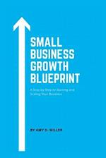 SMALL BUSINESS GROWTH BLUEPRINT: A Step-by-Step Plan to Starting and Scaling Your Business 