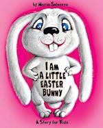 I AM A LITTLE EASTER BUNNY: A Story for Kids 