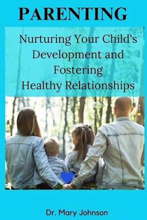 Parenting : Nuturing your child's development and fostering healthy relationships