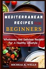 MEDITERRANEAN RECIPES FOR BEGINNERS: Wholesome And Delicious Recipes For A Healthy Lifestyle 