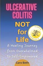 Ulcerative Colitis NOT for Life: A Healing Journey from Overwhelmed to Self-Empowered 