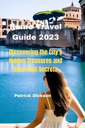 Rome Travel Guide 2023: Discovering The City's Hidden Treasures and Best-Kept Secrets