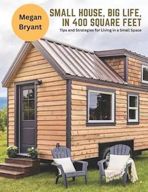 Small House, Big Life, in 400 Square Feet: Tips and Strategies for Living in a Small Space