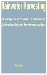 Rainwater Harvesting: A Complete DIY Guide to Rainwater Collection System for Homesteaders 