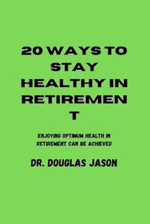 20 WAYS TO STAY HEALTHY IN RETIREMENT: Enjoying optimum health in retirement can be achieved.