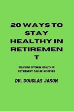 20 WAYS TO STAY HEALTHY IN RETIREMENT: Enjoying optimum health in retirement can be achieved. 