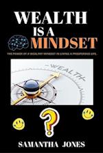 WEALTH IS A MINDSET : The power of a wealthy mindset in living a prosperous life. 