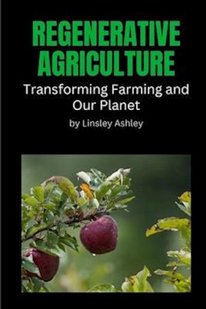 REGENERATIVE AGRICULTURE: TRANSFORMING FARMING AND OUR PLANET