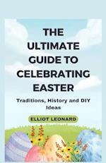 THE ULTIMATE GUIDE TO CELEBRATING EASTER: Traditions, History and DIY Ideas 