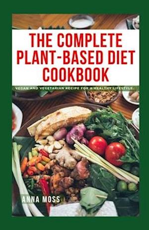 THE COMPLETE PLANT-BASED DIET COOKBOOK: Vegan and Vegetarian Recipe for a Healthy Lifestyle